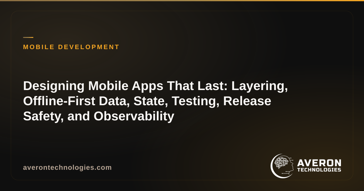 Designing Mobile Apps That Last: Layering, Offline-First Data, State, Testing, Release Safety, and Observability