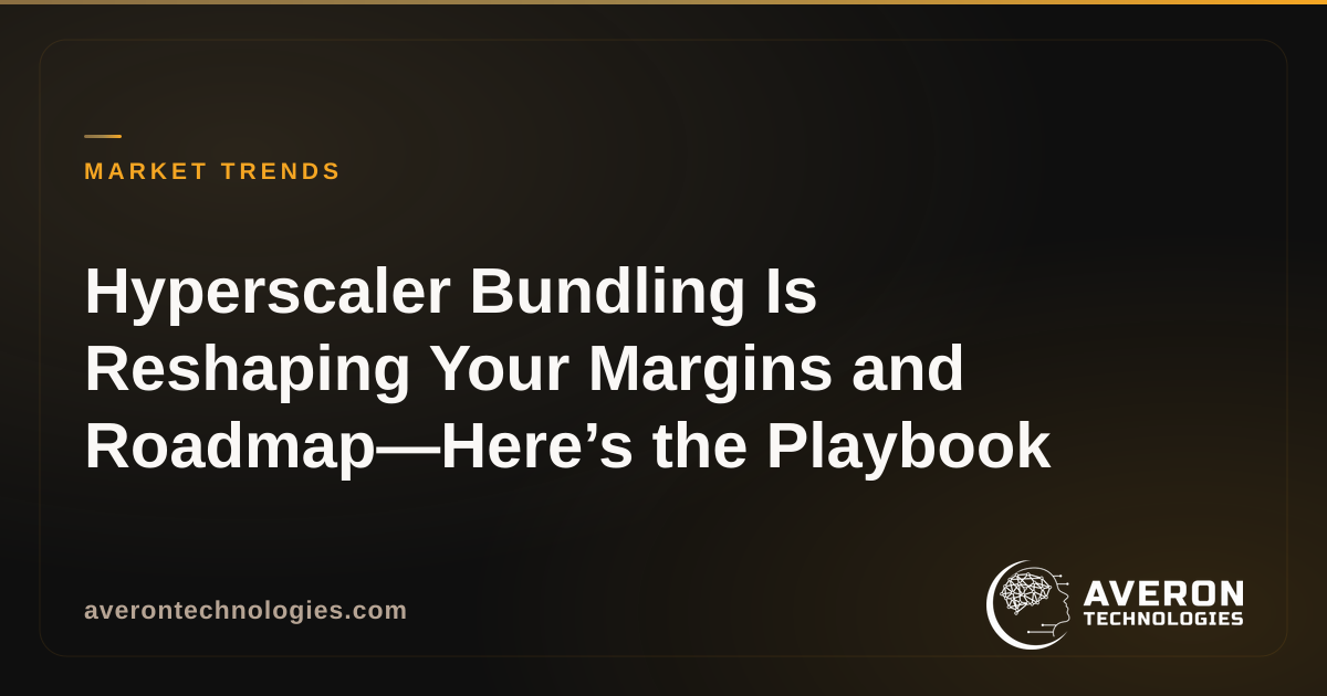 Hyperscaler Bundling Is Reshaping Your Margins and Roadmap—Here’s the Playbook