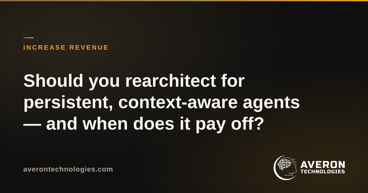 Should you rearchitect for persistent, context-aware agents — and when does it pay off?